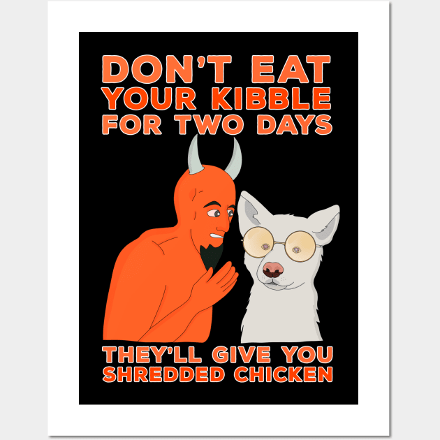 Don't Eat Your Kibble for Two Days They'll Give You Shredded Chicken Wall Art by DiegoCarvalho